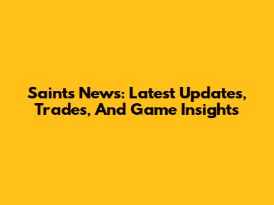Saints News: Latest Updates, Trades, And Game Insights
