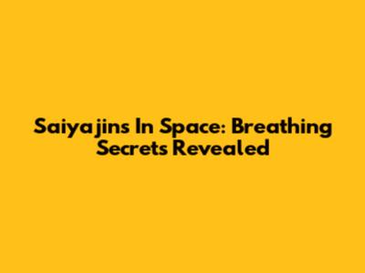 Saiyajins In Space: Breathing Secrets Revealed