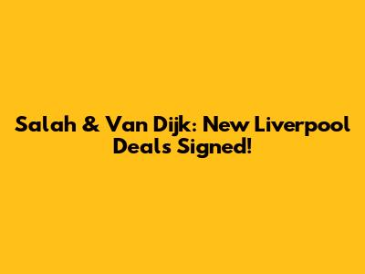 Salah & Van Dijk: New Liverpool Deals Signed!