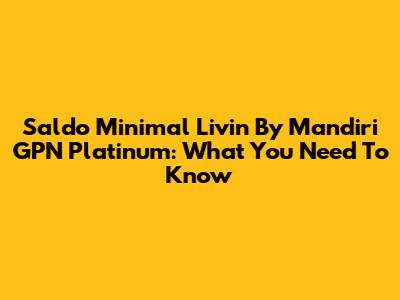 Saldo Minimal Livin' By Mandiri GPN Platinum: What You Need To Know