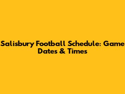 Salisbury Football Schedule: Game Dates & Times