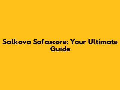Salkova Sofascore: Your Ultimate Guide