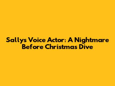 Sally's Voice Actor: A Nightmare Before Christmas Dive