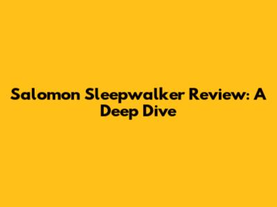 Salomon Sleepwalker Review: A Deep Dive