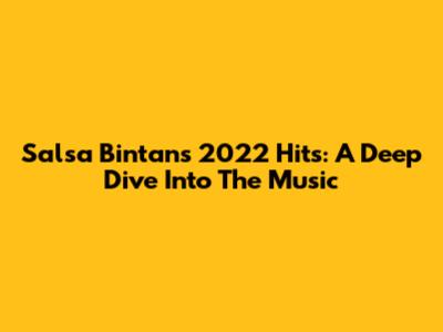 Salsa Bintan's 2022 Hits: A Deep Dive Into The Music