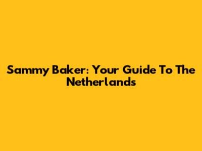Sammy Baker: Your Guide To The Netherlands