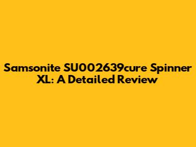 Samsonite SU002639cure Spinner XL: A Detailed Review