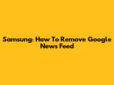 Samsung: How To Remove Google News Feed