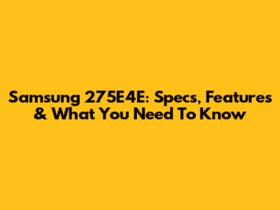 Samsung 275E4E: Specs, Features & What You Need To Know