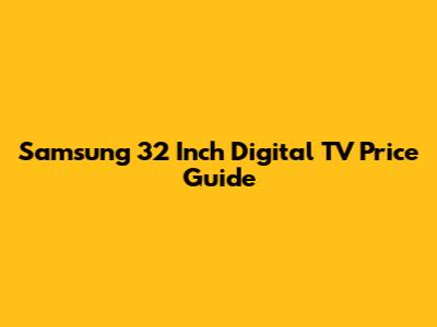 Samsung 32 Inch Digital TV Price Guide