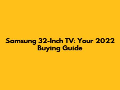 Samsung 32-Inch TV: Your 2022 Buying Guide
