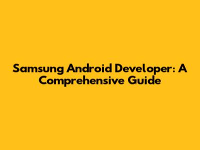 Samsung Android Developer: A Comprehensive Guide