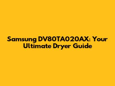 Samsung DV80TA020AX: Your Ultimate Dryer Guide