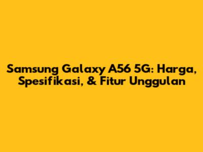 Samsung Galaxy A56 5G: Harga, Spesifikasi, & Fitur Unggulan