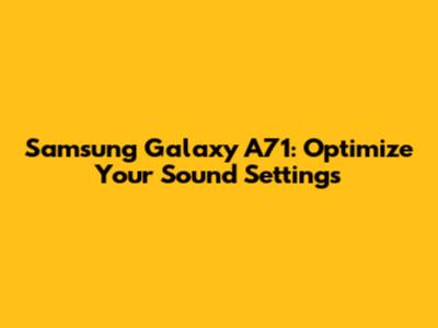 Samsung Galaxy A71: Optimize Your Sound Settings