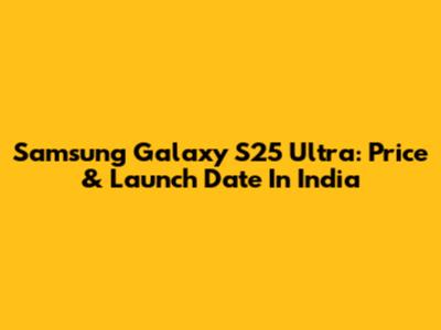 Samsung Galaxy S25 Ultra: Price & Launch Date In India