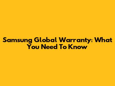 Samsung Global Warranty: What You Need To Know