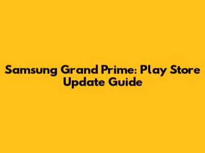 Samsung Grand Prime: Play Store Update Guide