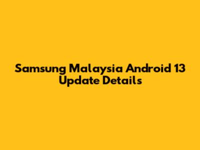 Samsung Malaysia Android 13 Update Details