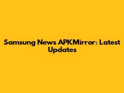 Samsung News APKMirror: Latest Updates