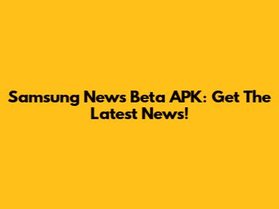 Samsung News Beta APK: Get The Latest News!