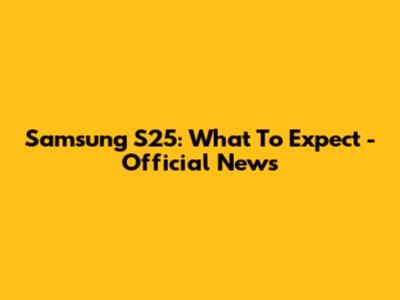 Samsung S25: What To Expect - Official News