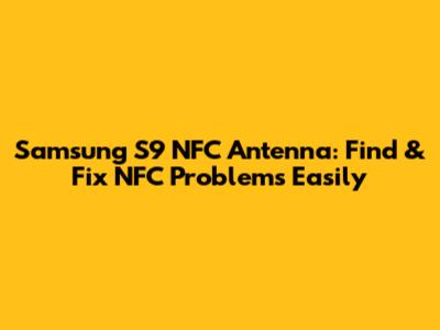 Samsung S9 NFC Antenna: Find & Fix NFC Problems Easily