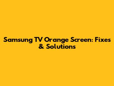 Samsung TV Orange Screen: Fixes & Solutions