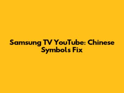 Samsung TV YouTube: Chinese Symbols Fix