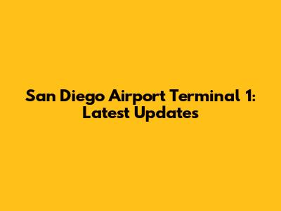 San Diego Airport Terminal 1: Latest Updates