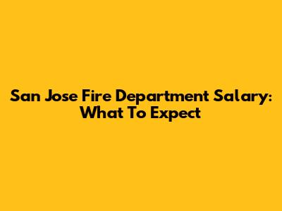 San Jose Fire Department Salary: What To Expect