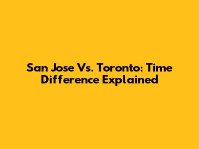 San Jose Vs. Toronto: Time Difference Explained