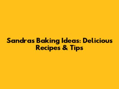 Sandra's Baking Ideas: Delicious Recipes & Tips