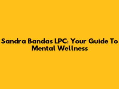 Sandra Bandas LPC: Your Guide To Mental Wellness