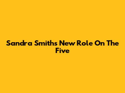 Sandra Smith's New Role On The Five
