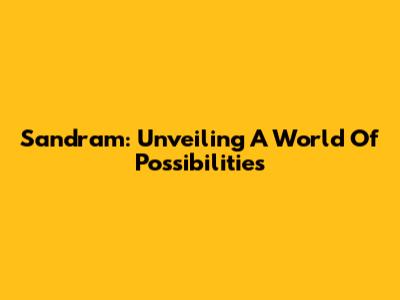 Sandram: Unveiling A World Of Possibilities