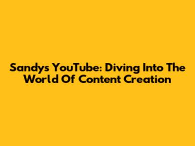 Sandy's YouTube: Diving Into The World Of Content Creation