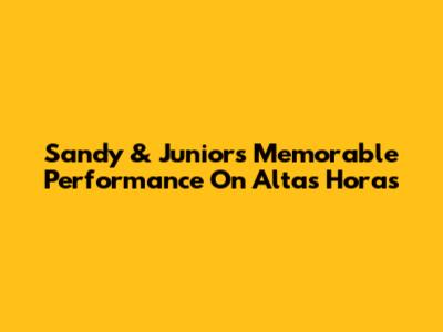 Sandy & Junior's Memorable Performance On Altas Horas