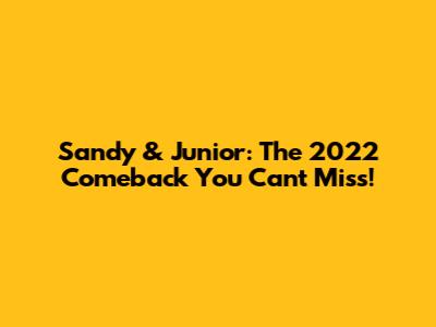 Sandy & Junior: The 2022 Comeback You Can't Miss!