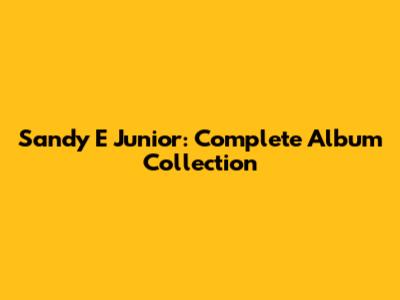 Sandy E Junior: Complete Album Collection