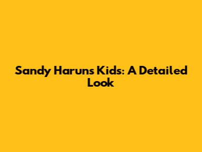 Sandy Harun's Kids: A Detailed Look