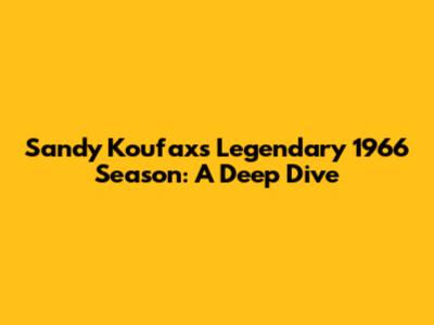 Sandy Koufax's Legendary 1966 Season: A Deep Dive