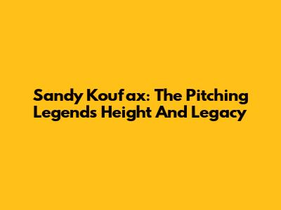 Sandy Koufax: The Pitching Legend's Height And Legacy