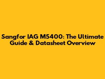 Sangfor IAG M5400: The Ultimate Guide & Datasheet Overview
