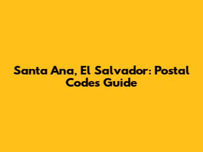 Santa Ana, El Salvador: Postal Codes Guide