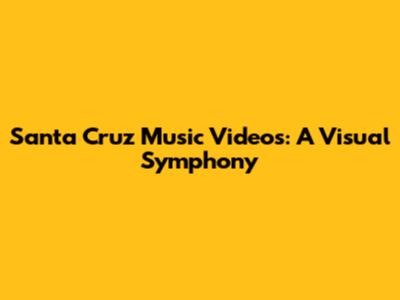 Santa Cruz Music Videos: A Visual Symphony
