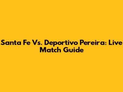 Santa Fe Vs. Deportivo Pereira: Live Match Guide