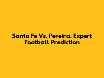 Santa Fe Vs. Pereira: Expert Football Prediction