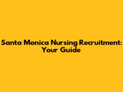 Santa Monica Nursing Recruitment: Your Guide
