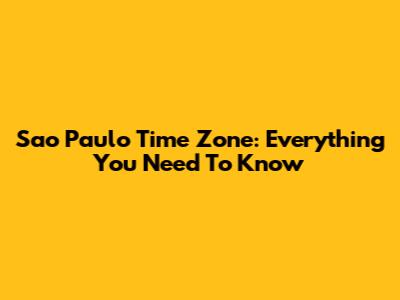 Sao Paulo Time Zone: Everything You Need To Know